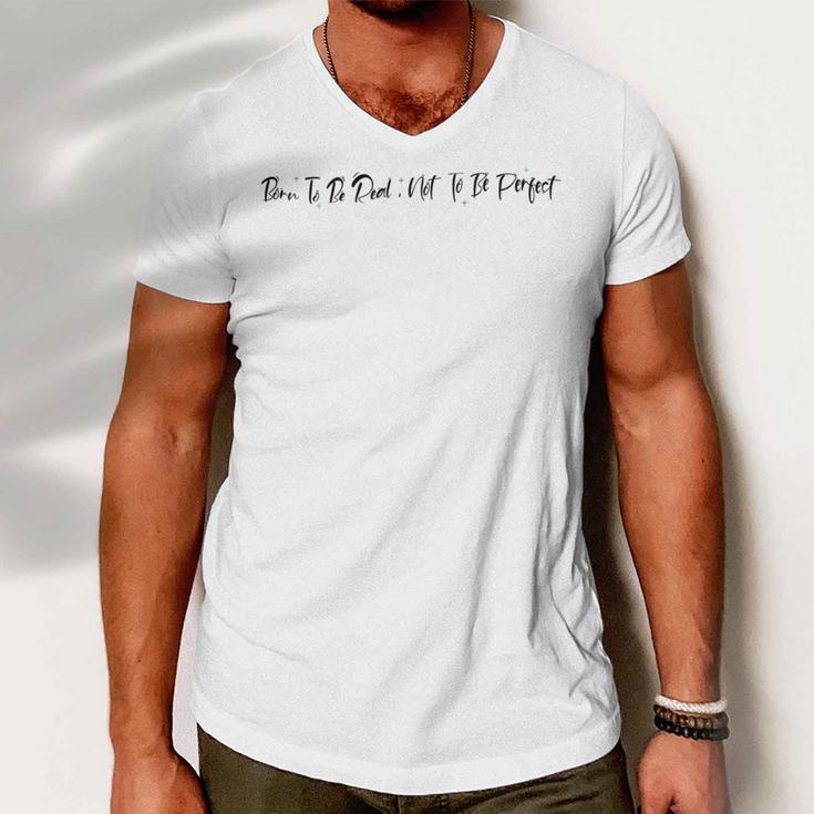 Born To Be Real Not To Be Perfect Positive Affirmations Positive Quotes Motivational Inspirational Quotes Men V-Neck Tshirt