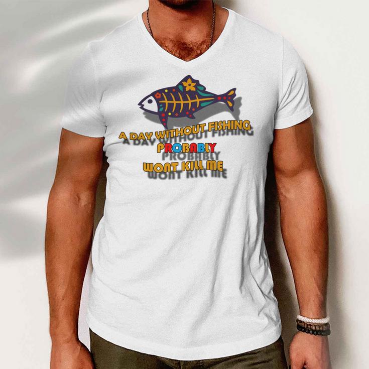 Funny A Day Without Fishing Probably Wont Kill Me Men V-Neck Tshirt