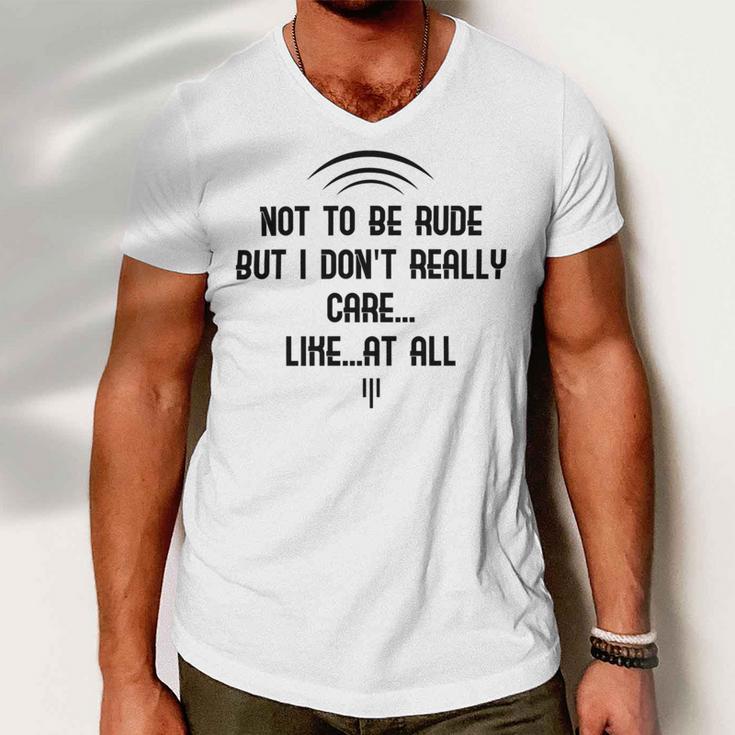 Funny Not To Be Rude But I DonReally Care Likeat All Men V-Neck Tshirt