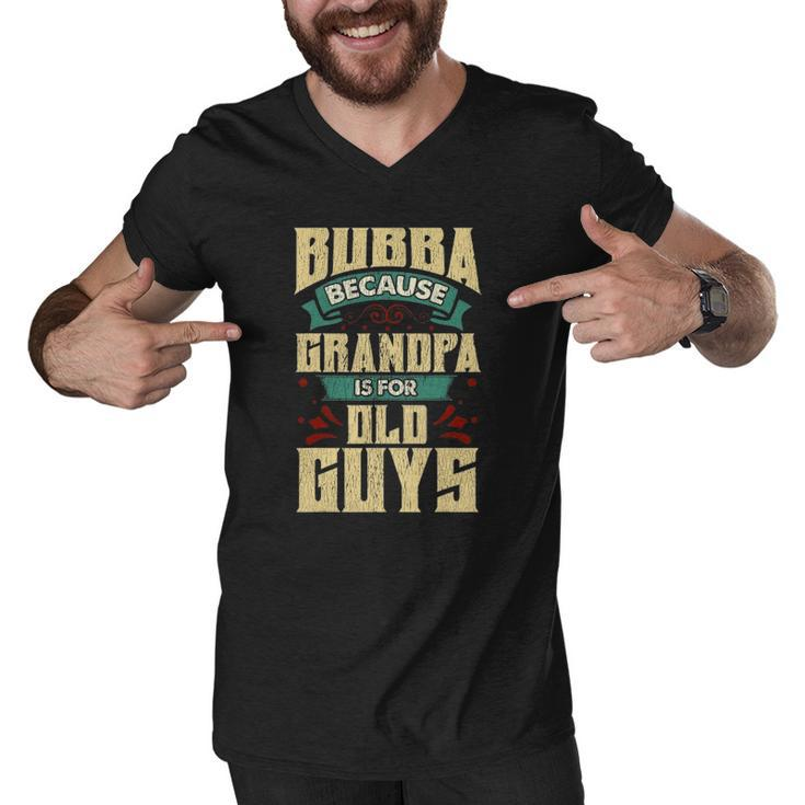 Bubba Because Grandpa Is For Old Guys Fathers Day Gifts Men V-Neck Tshirt