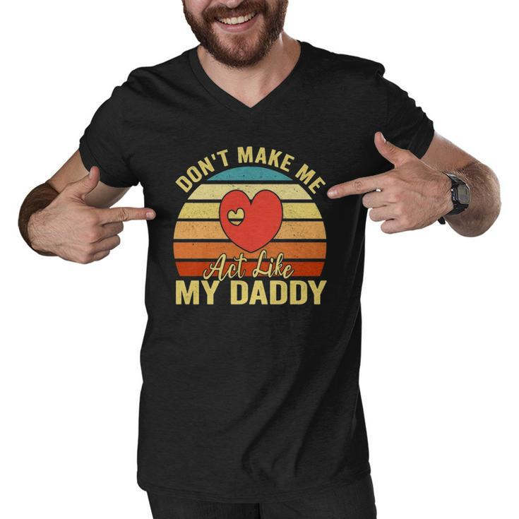 Dont Make Me Act Like My Daddy Vintage Gift  Men V-Neck Tshirt