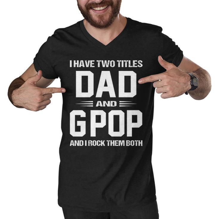 Gpop Grandpa Gift   I Have Two Titles Dad And Gpop Men V-Neck Tshirt