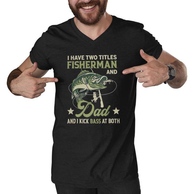 I Have Two Titles Fisherman And Dad And I Kick Bass At Both Men V-Neck Tshirt