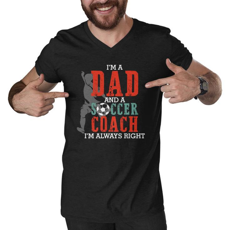 Im A Dad And A Soccer Coach Im Always Right Fathers Day Gift  Men V-Neck Tshirt