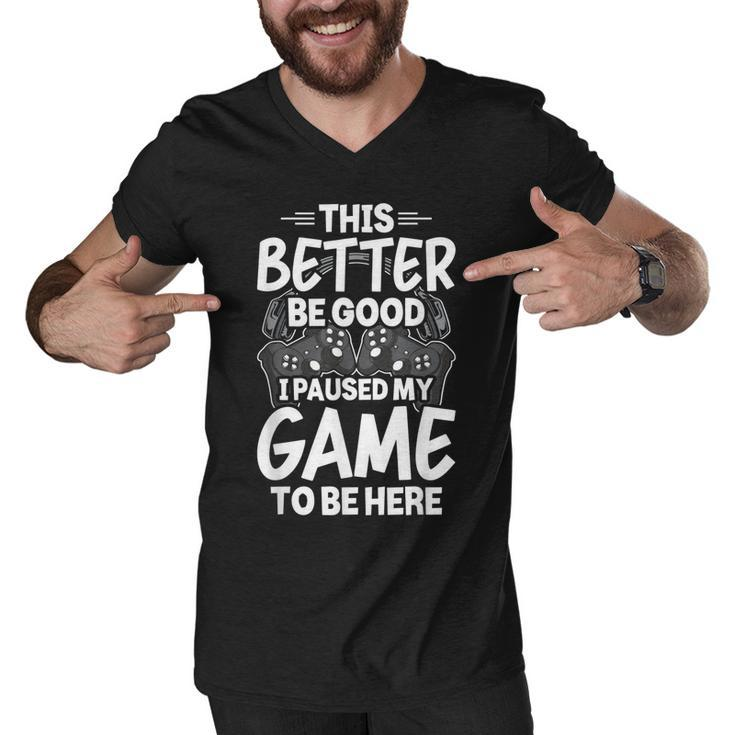 This Better Be Good I Paused My Game To Be Here Video Gamer  Men V-Neck Tshirt
