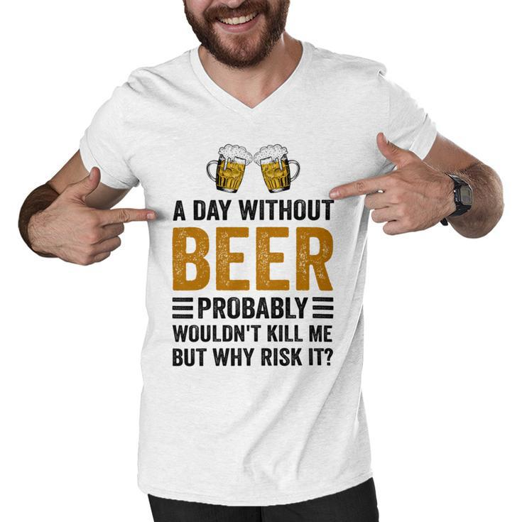 A Day Without Beer Why Risk It Funny Saying Beer Lover Drinker Men V-Neck Tshirt