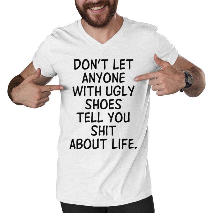 Dont Let Anyone With Ugly Shoes Tell You Shit About Life Men V-Neck Tshirt