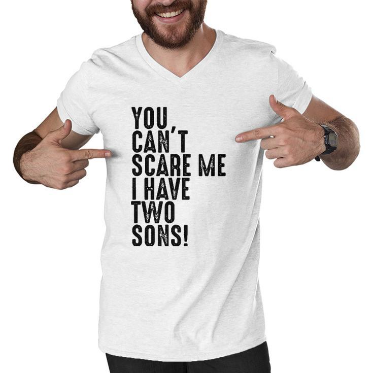 You Cant Scare Me I Have Two Sons Fathers Day Gift Men V-Neck Tshirt