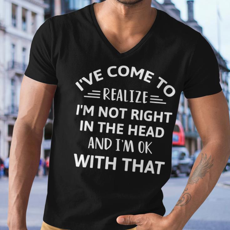 Ive Come To Realize Im Not Right In The Head And Im Ok Men V-Neck Tshirt