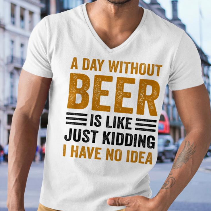 A Day Without Beer Is Like Just Kidding I Have No Idea Funny Saying Beer Lover Men V-Neck Tshirt