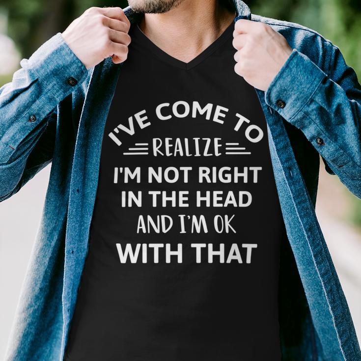 Ive Come To Realize Im Not Right In The Head And Im Ok Men V-Neck Tshirt