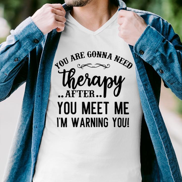 Funny You Are Gonna Need Therapy After You Meet Me Men V-Neck Tshirt