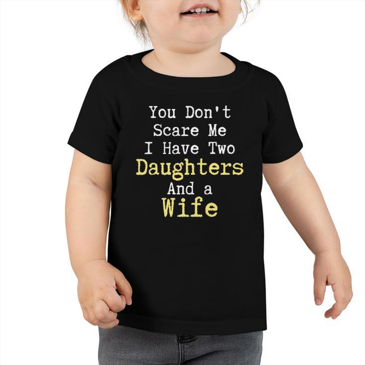 Funny You Dont Scare Me I Have Two Daughters And A Wife Toddler Tshirt