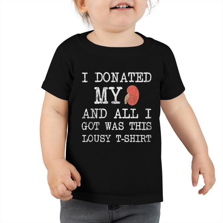 I Donated My Kidney And All I Got Was This Lousy  Toddler Tshirt