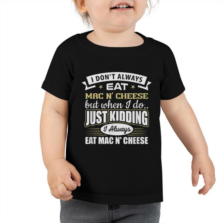 I Dont Always Eat Mac N Cheese Just Kidding I Do  Toddler Tshirt