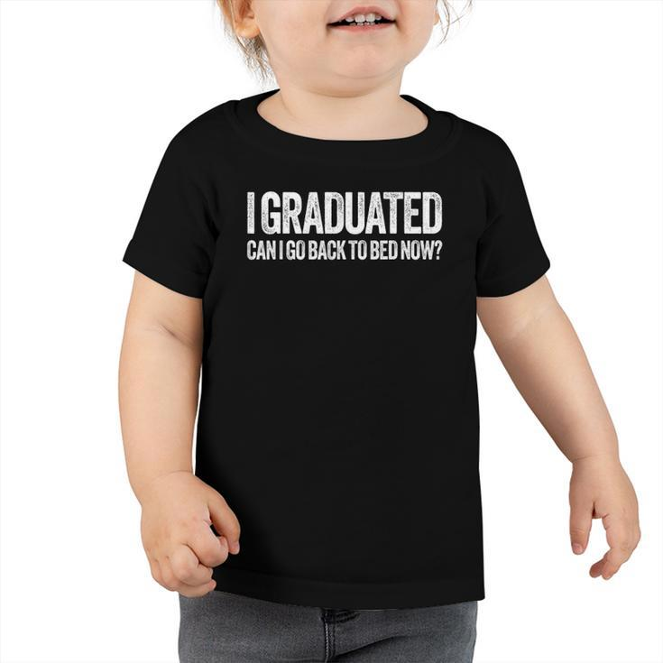 I Graduated Can I Go Back To Bed Now Graduation Toddler Tshirt