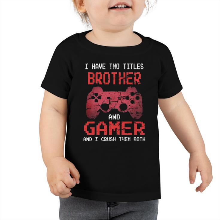 I Have Two Titles Brother And Gamer I Crush Them Both Boys Toddler Tshirt