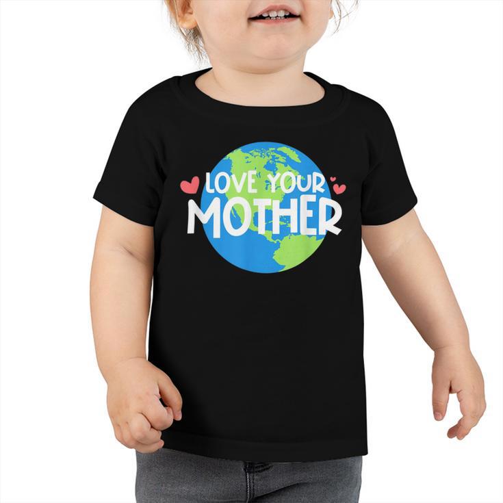 Love Your Mother Earth Day   233 Trending Shirt Toddler Tshirt