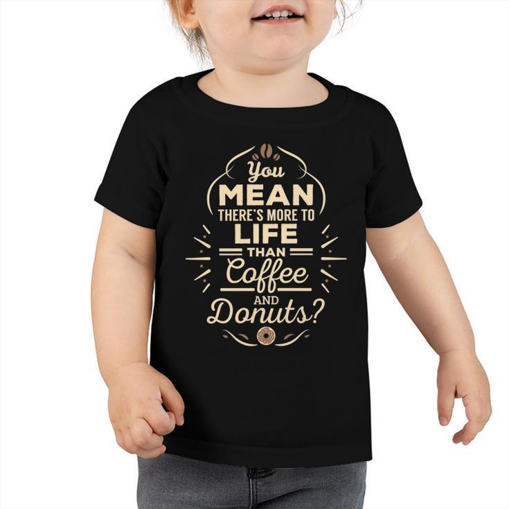 More To Life Than Coffee And Donuts  98 Trending Shirt Toddler Tshirt