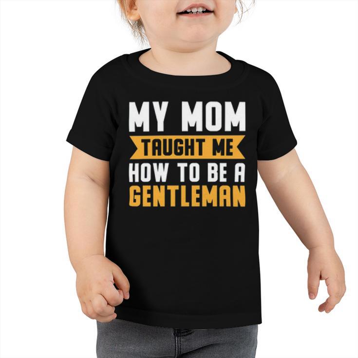 My Mom Taught Me How To Be A Gentleman  82 Trending Shirt Toddler Tshirt