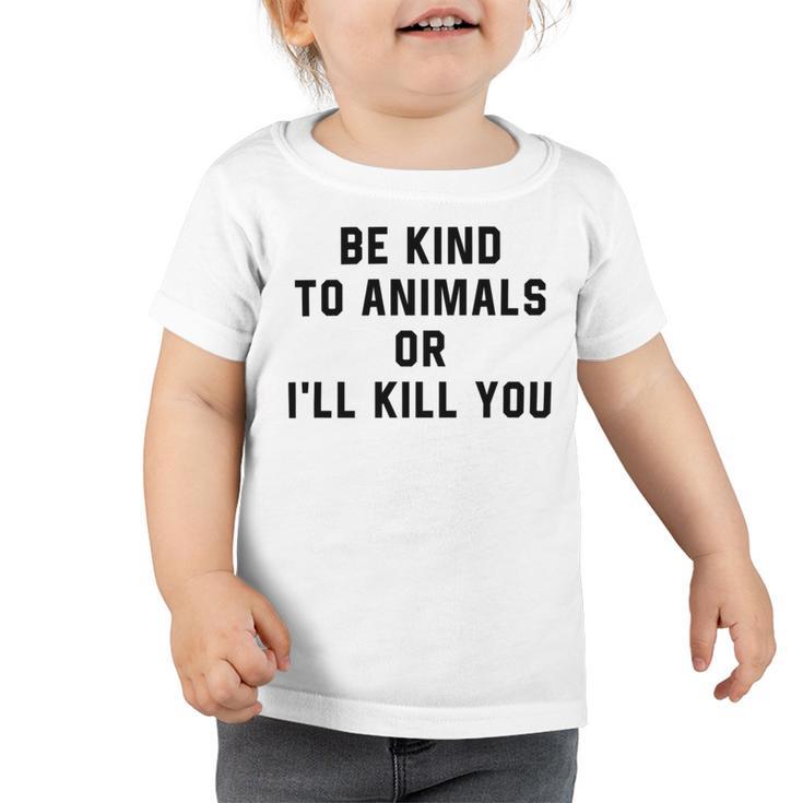 Be Kind To Animals Or Ill Kill You Toddler Tshirt