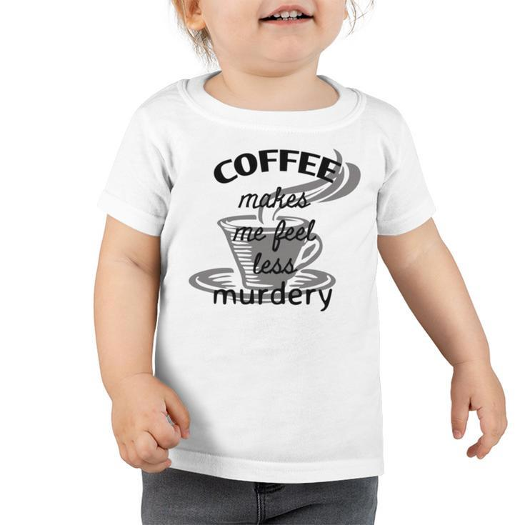 Coffee Makes Me Feel Less Murdery Toddler Tshirt