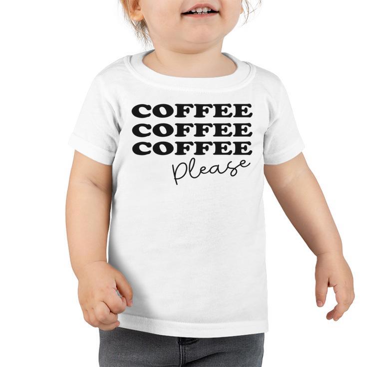 Coffee Please  Coffee Lover Tee Gift For Coffee Lover For Coffee Lover Toddler Tshirt