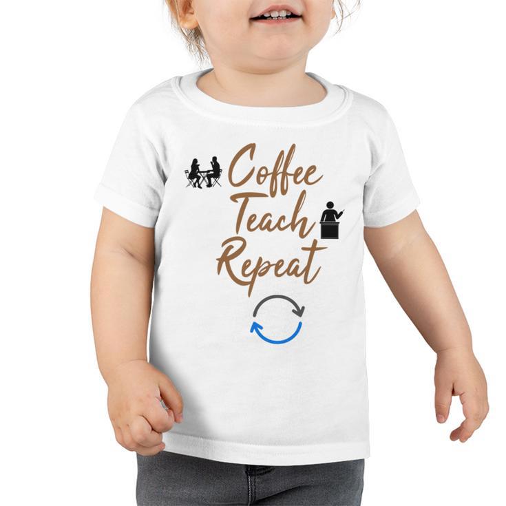 Coffee Teach Repeat Cute Coffee Lover Teacher Quote Toddler Tshirt