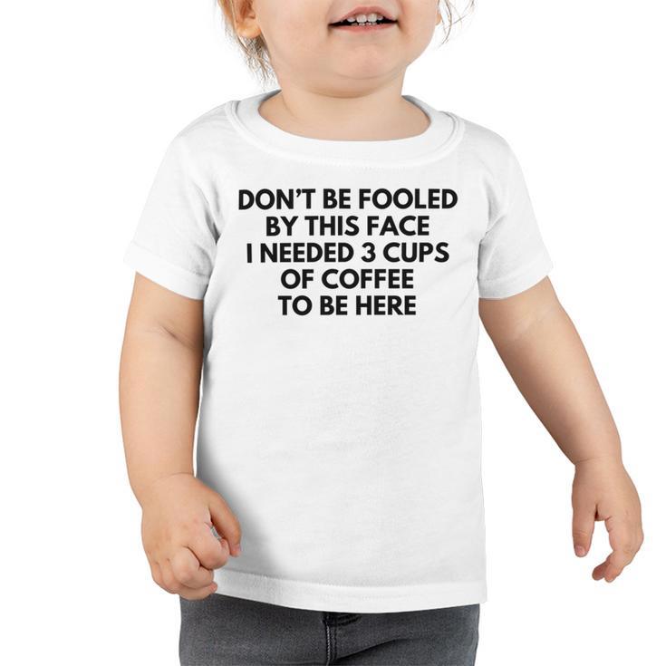 Dont Be Fooled By This Face I Needed 3 Cups Of Coffee To Be Here Toddler Tshirt