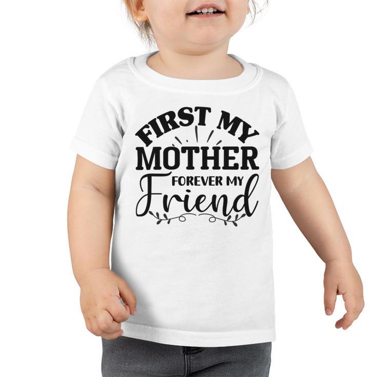 First My Mother Forever My Friend  735 Trending Shirt Toddler Tshirt