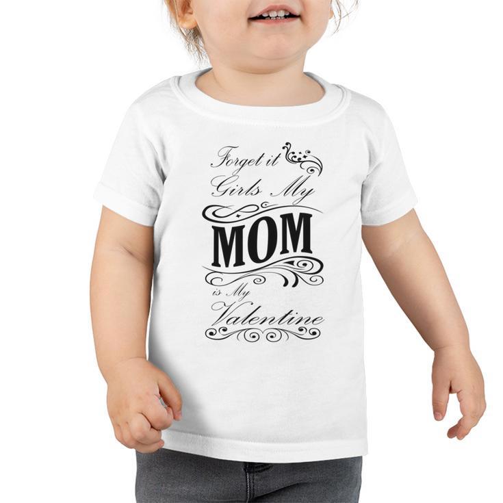 Forget It Girls My Mom Is My Valentine Gift For Mom Happy Valentines Day Toddler Tshirt