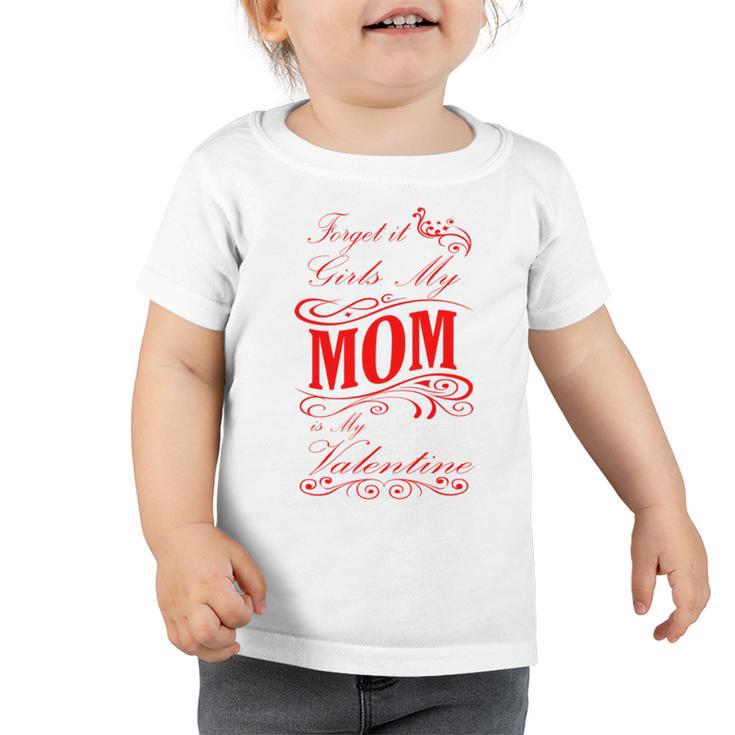 Forget It Girls My Mom Is My Valentine   Gift For Mom  Red Gift  Toddler Tshirt