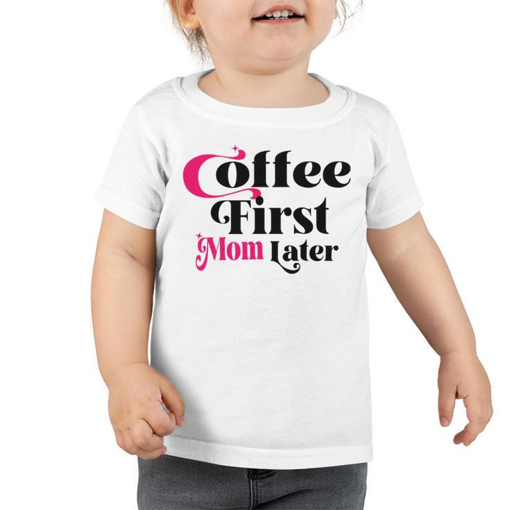 Funny Coffee First Mom Later  Mother Day Gift  Coffee Lovers  Mother Gift  Toddler Tshirt