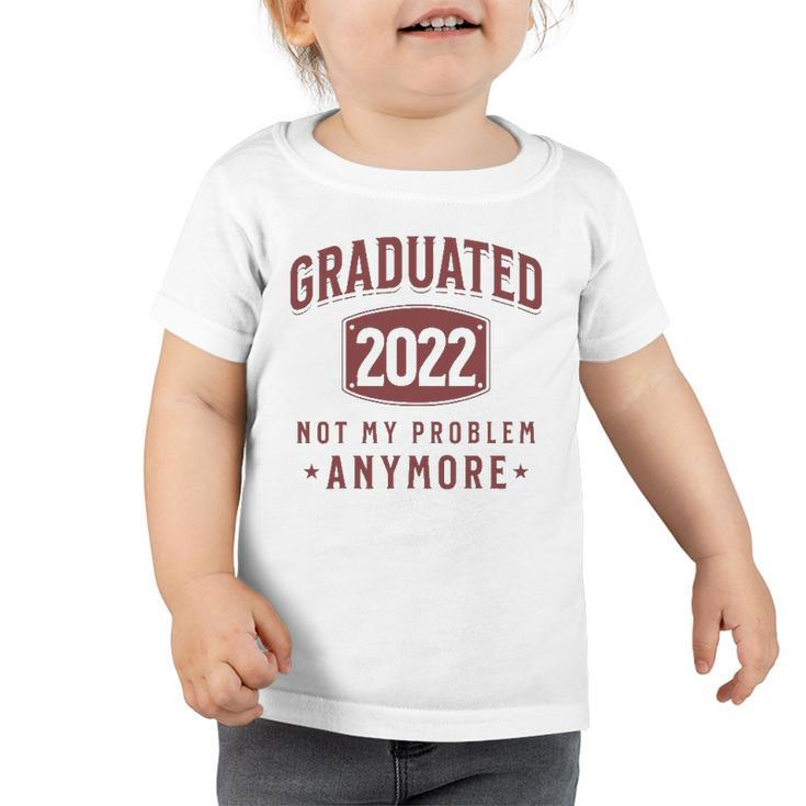 Graduated 2022 Not My Problem Anymore High School College Toddler Tshirt