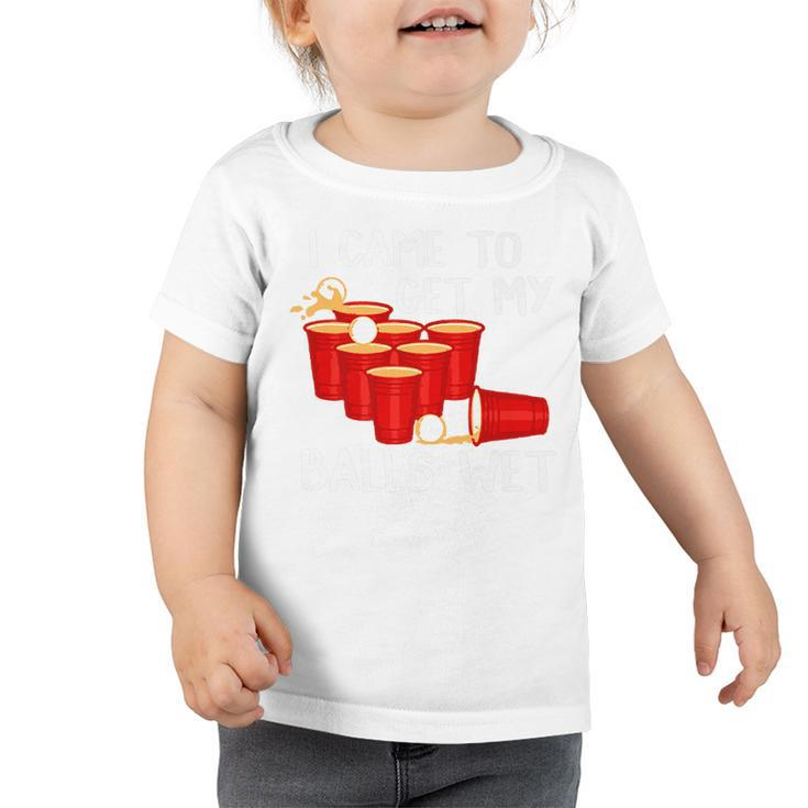 I Came To Get My Balls Wet Beer Pong Party Game T  Toddler Tshirt
