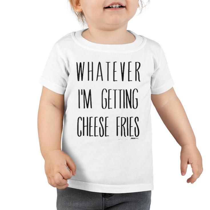 Mean Girls Whatever Im Getting Cheese Fries  Toddler Tshirt