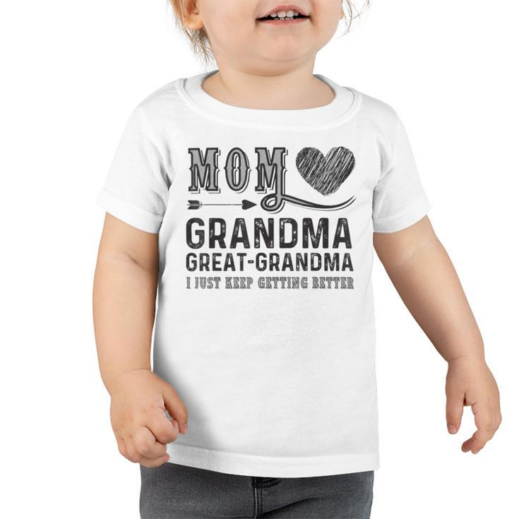 Mom Grandma Great Grandma I Just Keep Getting Better Toddler Tshirt