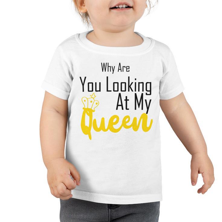 Official  Why Are You Looking At My Queen - Idea For Wife And Girlfriend Toddler Tshirt