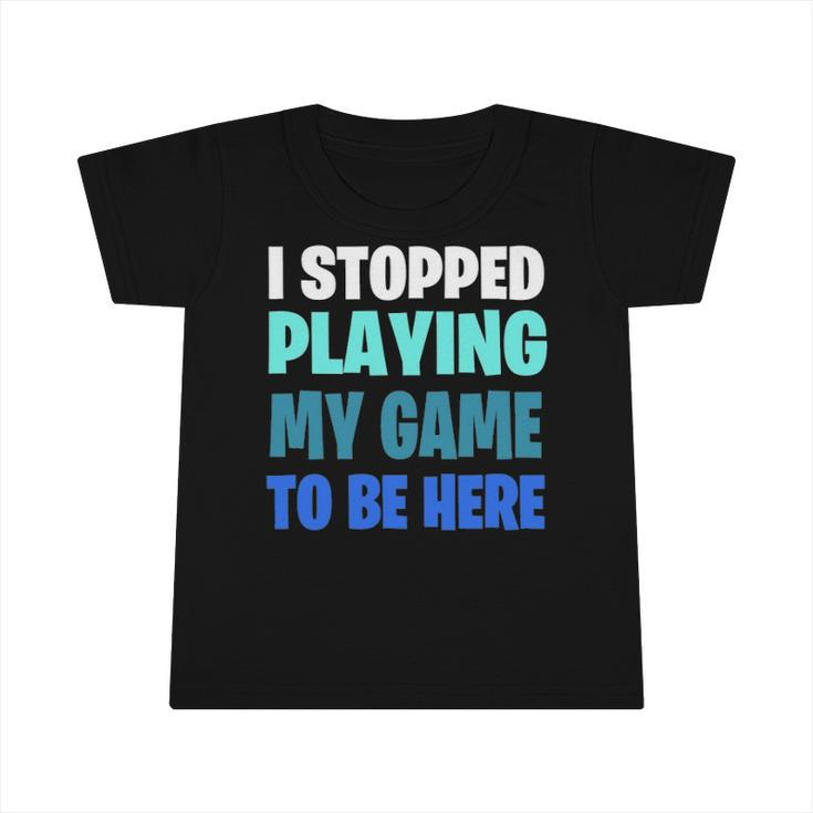 Funny Gaming Geek  I Stopped Playing My Game To Be Here Infant Tshirt