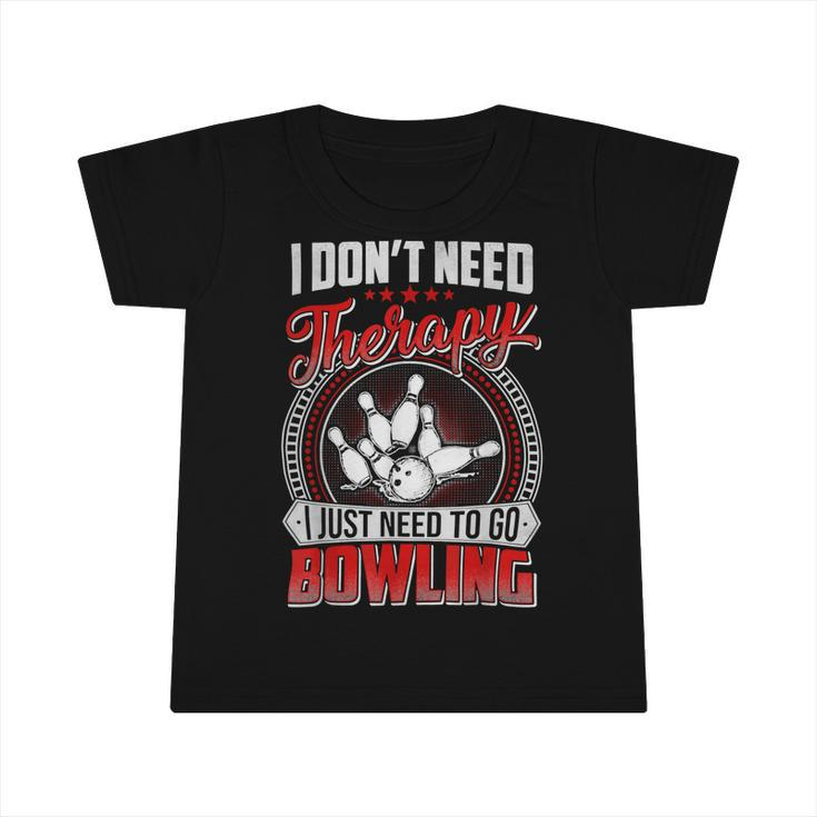 I Dont Need Therapy I Just Need To Go Bowling Pin Bowler 117 Bowling Bowler Infant Tshirt