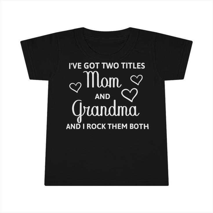 Ive Got Two Titles Mom And Grandma - Funny Mothers Day Infant Tshirt