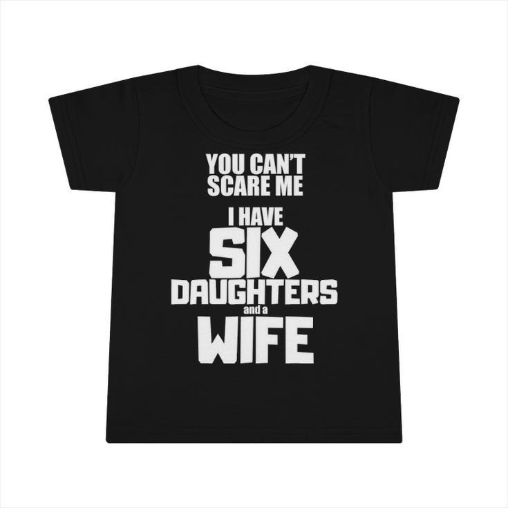 You Cant Scare Me I Have Six Daughters And A Wife Infant Tshirt