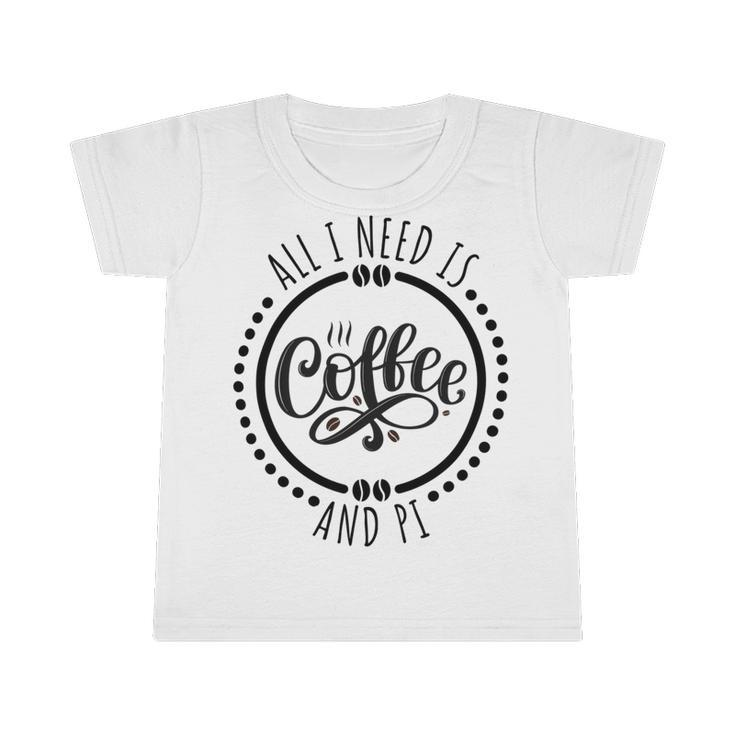 All I Need Is Coffee And Pi Coffe Lover Gift Infant Tshirt