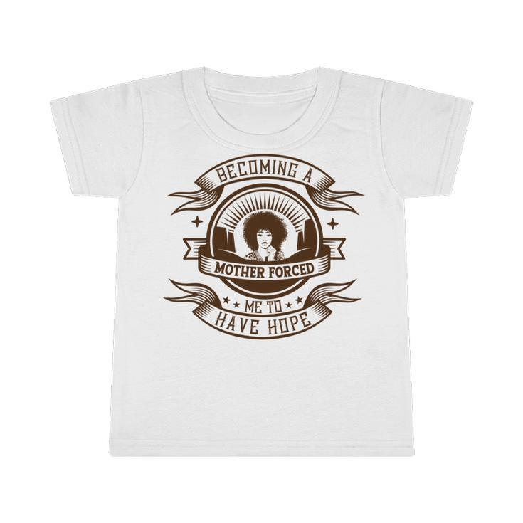 Becoming A Mother Forced Me To Have Hope Infant Tshirt