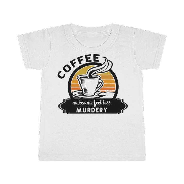 Coffee Makes Me Feel Less Murdery V2 Infant Tshirt