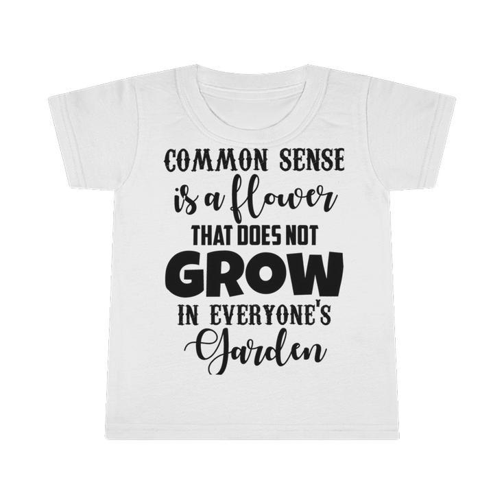 Common Sense Is A Flower That Does Not Grow In Everyones Garden Infant Tshirt