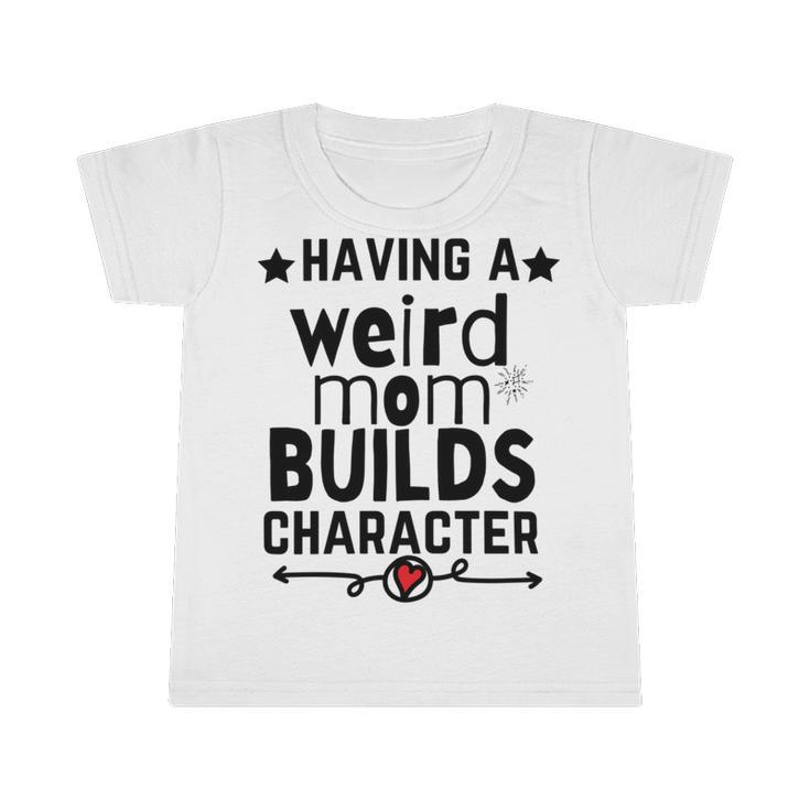 Having A Weird Mom Builds Character Infant Tshirt