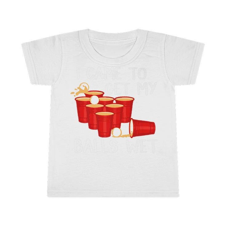 I Came To Get My Balls Wet Beer Pong Party GameInfant Tshirt