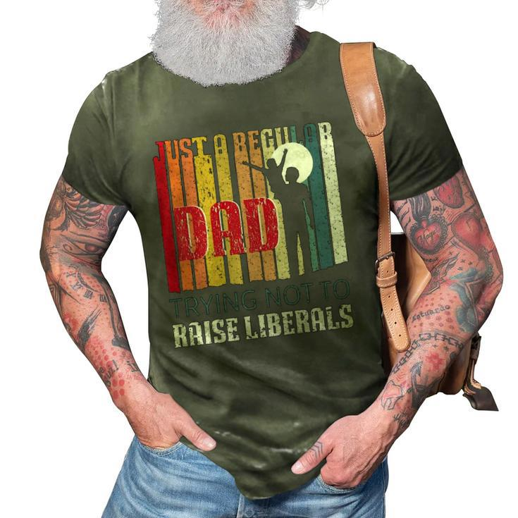 Just A Regular Dad Trying Not To Raise Liberals Fathers Day 3D Print Casual Tshirt