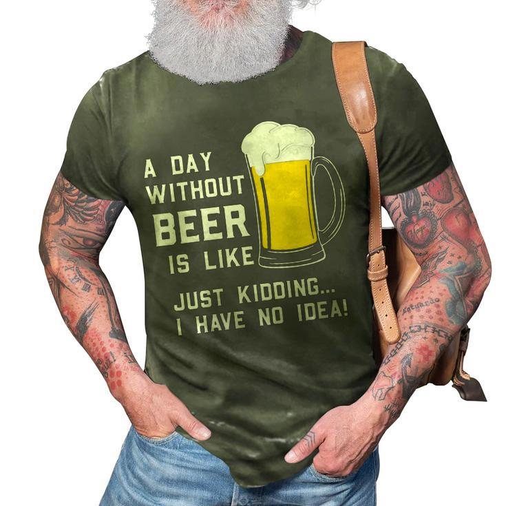 A Day Without Beer Is Like Just Kidding I Have No Idea Funny   3D Print Casual Tshirt